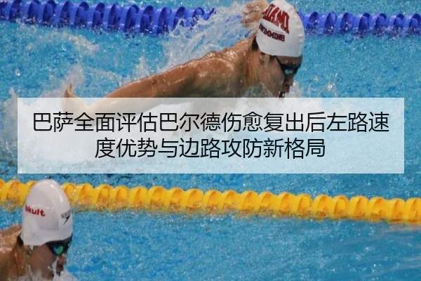 巴萨全面评估巴尔德伤愈复出后左路速度优势与边路攻防新格局